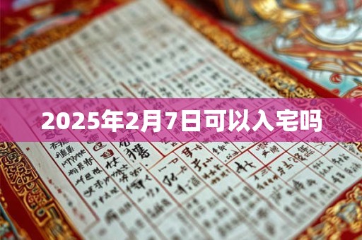 2025年2月7日可以入宅吗