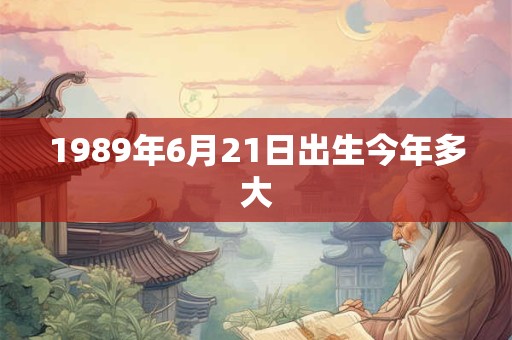 1989年6月21日出生今年多大