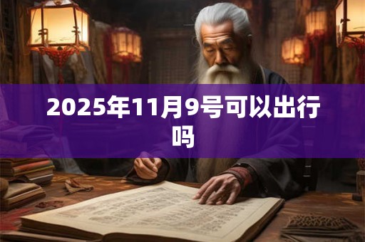 2025年11月9号可以出行吗