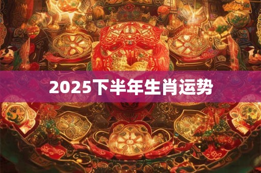 2025下半年生肖运势