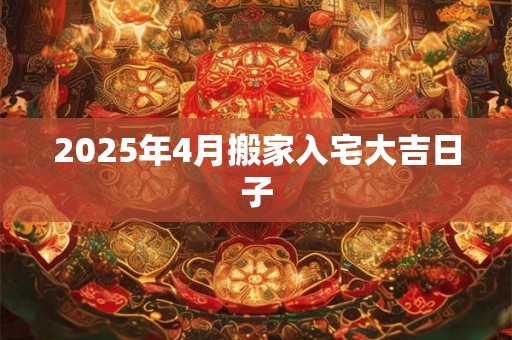 2025年4月搬家入宅大吉日子