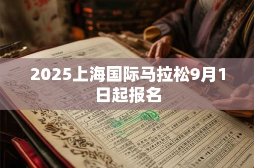 2025上海国际马拉松9月1日起报名