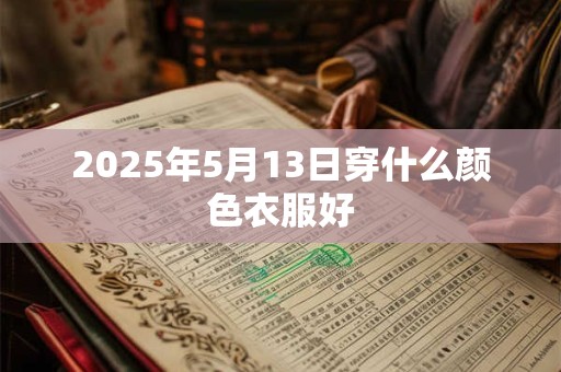 2025年5月13日穿什么颜色衣服好