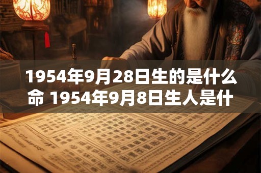 1954年9月28日生的是什么命 1954年9月8日生人是什么命运八字