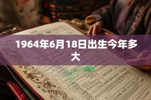 1964年6月18日出生今年多大