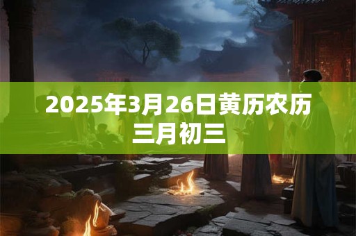 2026年3月26日黄历农历三月初三