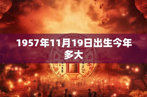 1957年11月19日出生今年多大