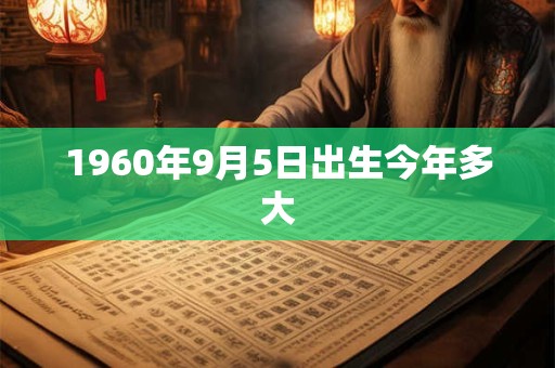 1960年9月5日出生今年多大