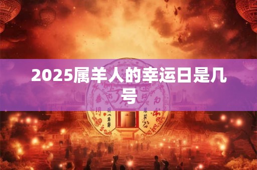 2025属羊人的幸运日是几号