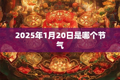 2025年1月20日是哪个节气