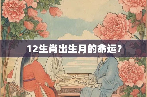 12生肖出生月的命运？