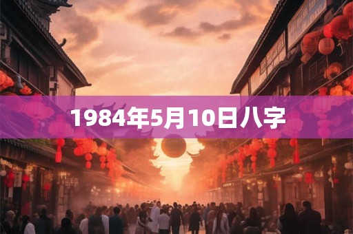 1984年5月10日八字