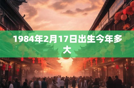 1984年2月17日出生今年多大