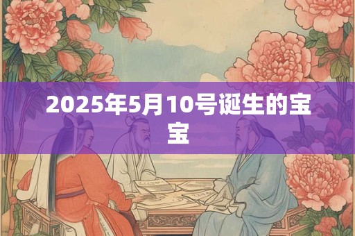 2025年5月10号诞生的宝宝