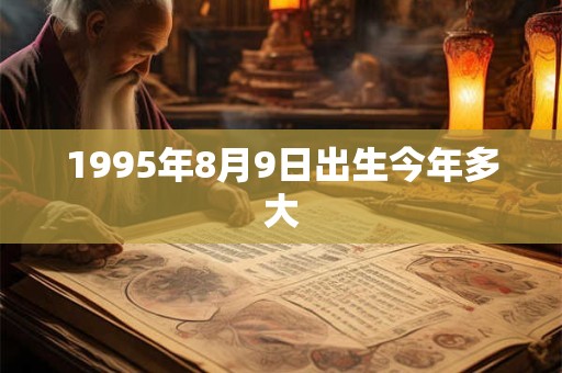 1995年8月9日出生今年多大 1995年8月9日出生今年多大
