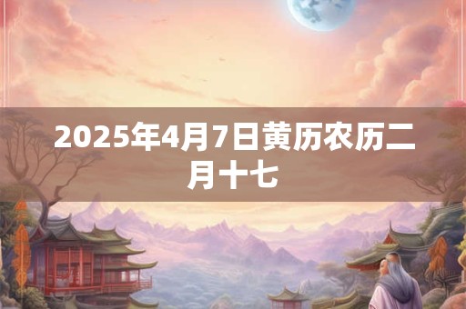 2025年4月7日黄历农历二月十七