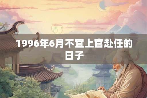 1996年6月不宜上官赴任的日子