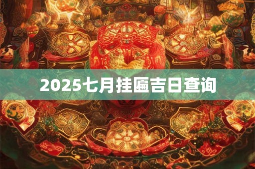 2025七月挂匾吉日查询