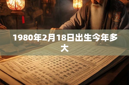 1980年2月18日出生今年多大
