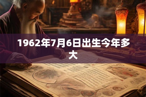 1962年7月6日出生今年多大