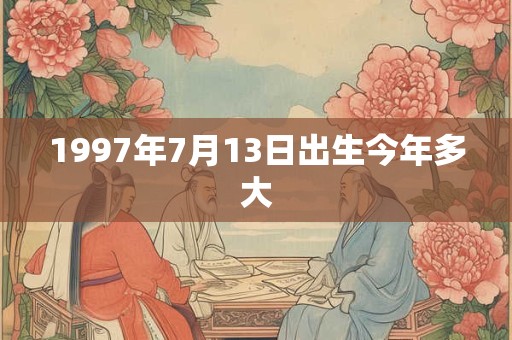 1997年7月13日出生今年多大