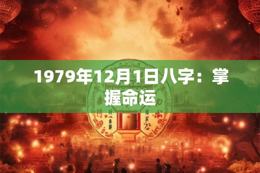 1979年12月1日八字:掌握命运 1979年12月1日八字:掌握命运