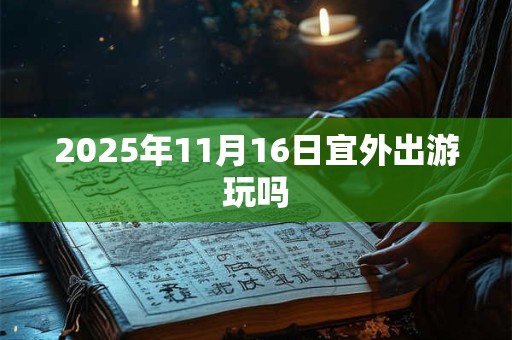 2025年11月16日宜外出游玩吗