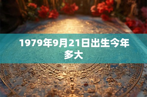 1979年9月21日出生今年多大