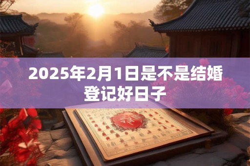 2025年2月1日是不是结婚登记好日子