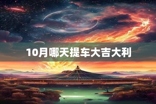 10月哪天提车大吉大利