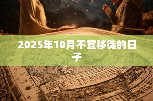 2025年10月不宜移徙的日子