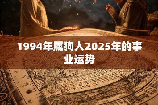 1994年属狗人2025年的事业运势