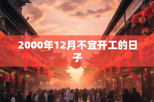 2000年12月不宜开工的日子