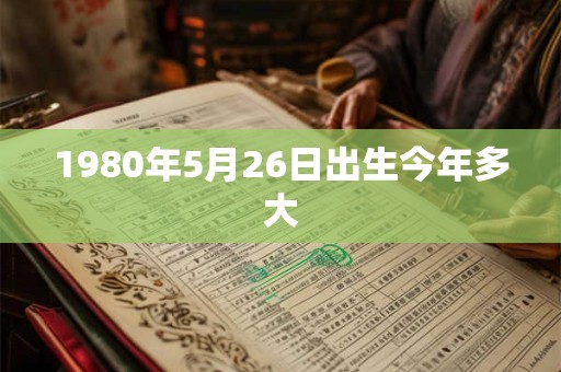 1980年5月26日出生今年多大
