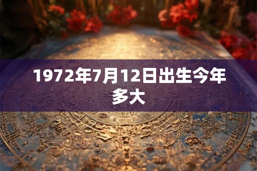 1972年7月12日出生今年多大
