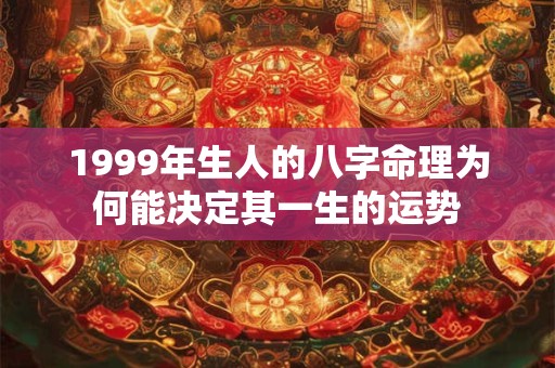 1999年生人的八字命理为何能决定其一生的运势