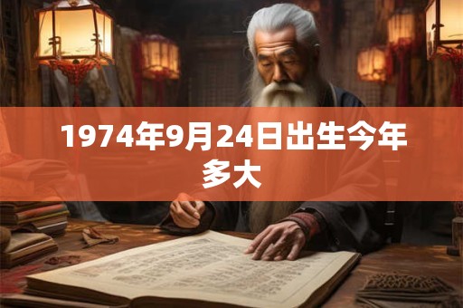 1974年9月24日出生今年多大