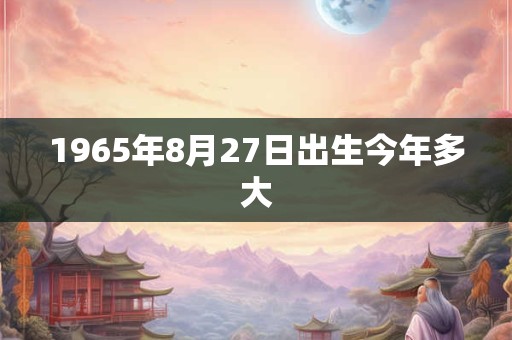 1965年8月27日出生今年多大