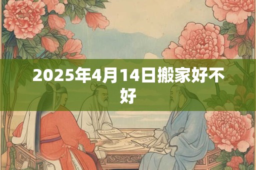 2025年4月14日搬家好不好