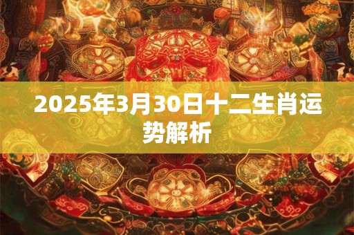 2025年3月30日十二生肖运势解析