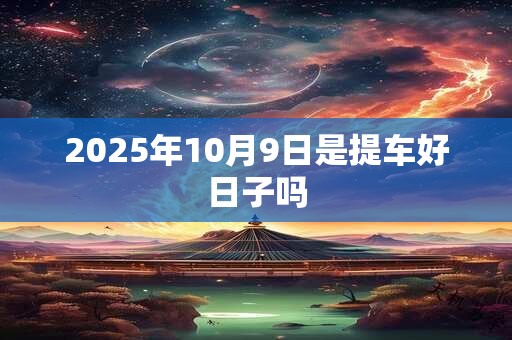 2025年10月9日是提车好日子吗