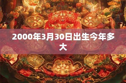 2000年3月30日出生今年多大