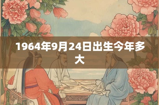 1964年9月24日出生今年多大
