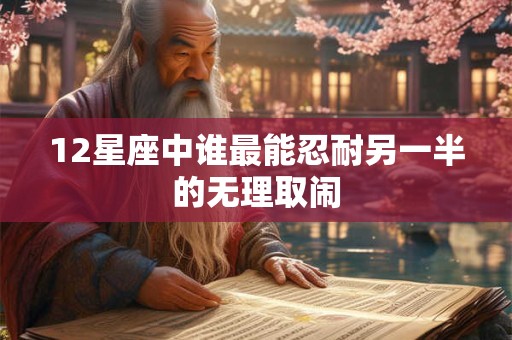 12星座中谁最能忍耐另一半的无理取闹