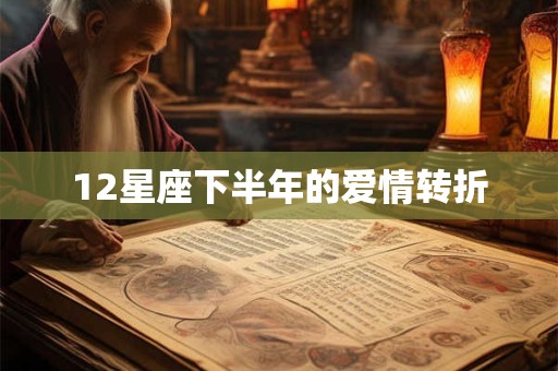 12星座下半年的爱情转折