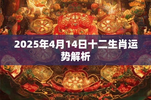 2025年4月14日十二生肖运势解析