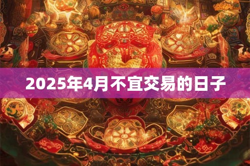 2025年4月不宜交易的日子