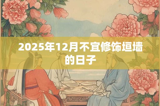 2025年12月不宜修饰垣墙的日子