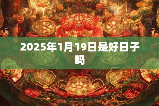 2025年1月19日是好日子吗
