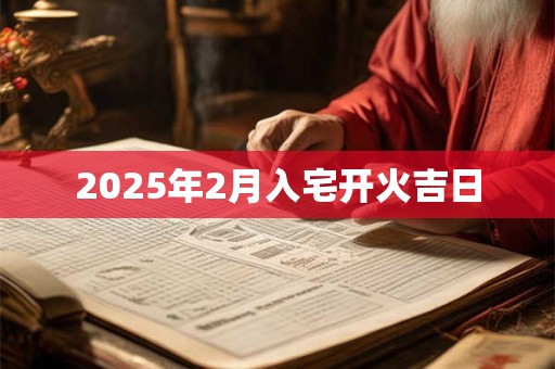 2025年2月入宅开火吉日